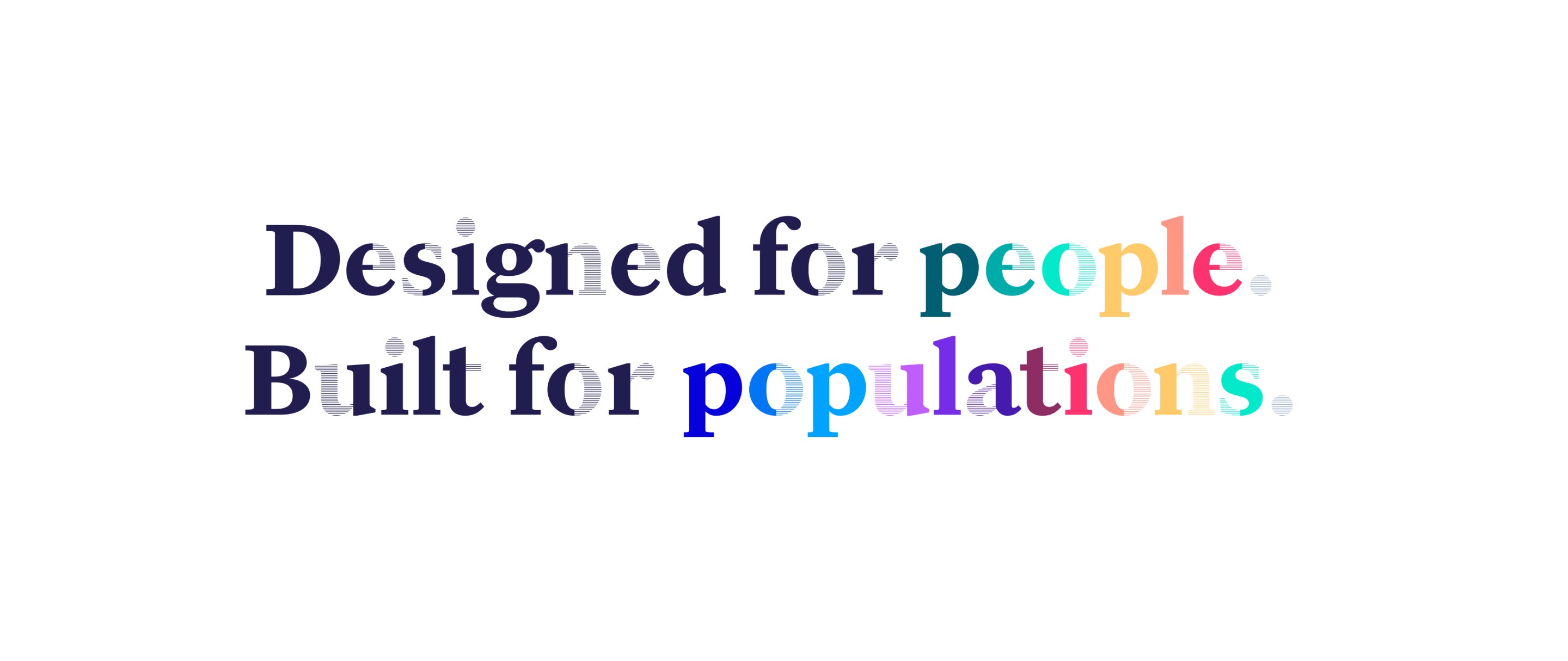 Colorful text that says "Designed for people. Built for populations."